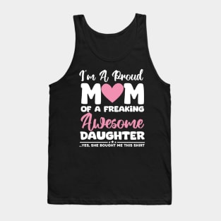 I'm A Proud Mom Of A Freaking Awesome Daughter - Yes She Brought Me This Shirt Tank Top